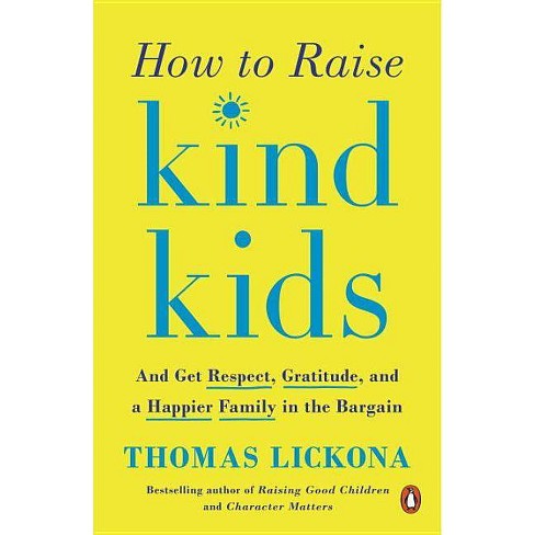 How to Raise Kind Kids: And Get Respect, Gratitude, and a Happier Family in the Bargain