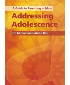 Addressing Adolescence: A Guide to Parenting in Islam by Muhammad Abdul Bari