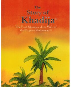 The Story of Khadija: The First Muslim and the Wife of the Prophet Muhammad (SAW)