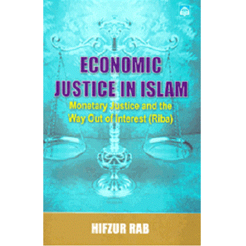 Economic Justice in Islam, Monetary Justice and the Way out of Interest (Riba) (Hifzur Rab)