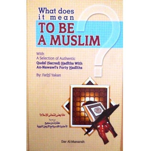 What does it mean TO BE MUSLIM with A Selection of Authentic Qudsi (Sacred) Hadiths With an-Nawawi's Forty Hadiths