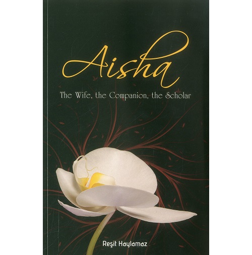 Aisha: The Wife, The Companion, The Scholar By Resit Haylamaz