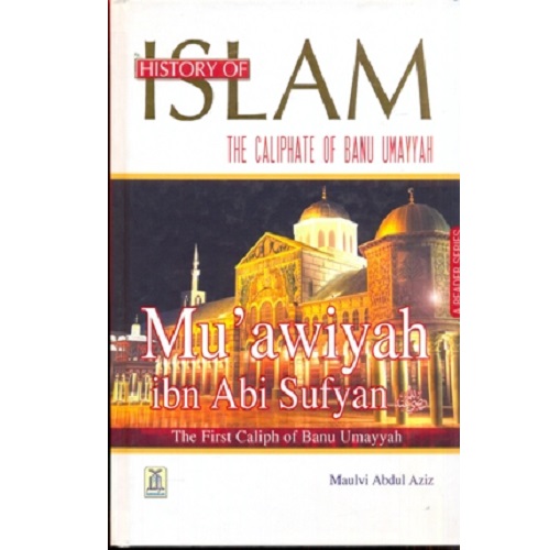 History of Islam: Mu'awiyah ibn Abi Sufyan The Caliphate of Banu Umayyah