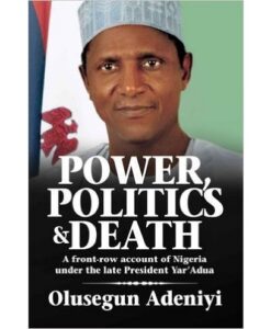 Power, Politics and Death: A Front-row Account of Nigeria Under the Late President Yar'Adua