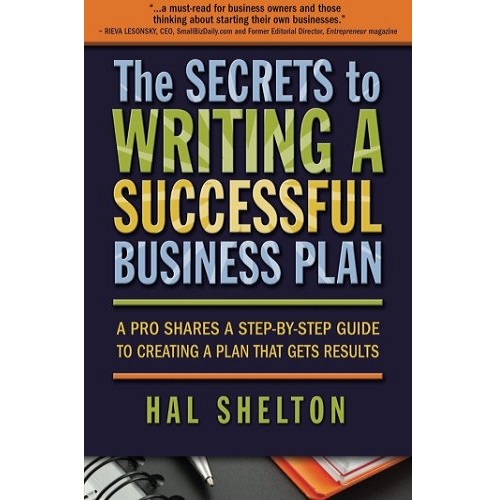 The Secrets to Writing a Successful Business Plan: A Pro Shares a Step-By-Step Guide to Creating a Plan That Gets Results