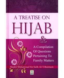 A Treatise on Hijab and a Compliation of Questions Pertaining to Family Matters By Muhammad bin Salih Al-Uthaimeen