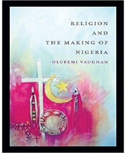 Religion and the Making of Nigeria (Religious Cultures of African and African Diaspora People)
