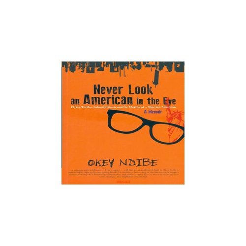 Never Look an American in the Eye: A Memoir of Flying Turtles, Colonial Ghosts, and the Making of a Nigerian American