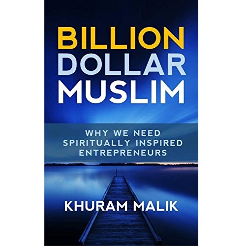 Billion Dollar Muslim: Why We Need Spiritually Inspired Entrepreneurs by [Malik, Khuram