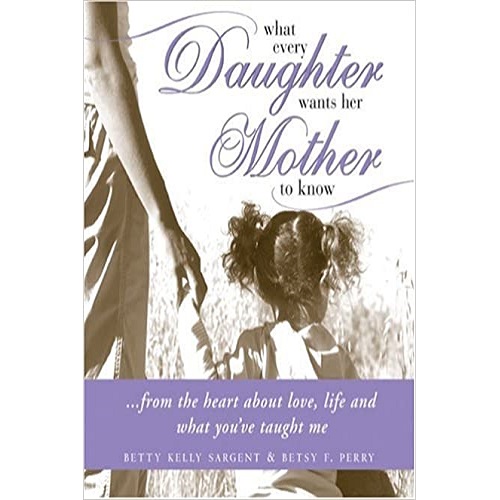 What Every Daughter Wants Her Mother to Know: From the Heart about Life, Love and What You've Taught Me Hardcover