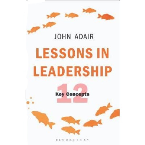 Lessons in Leadership: 12 Key Concepts by John Adair