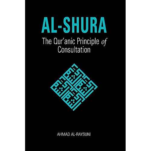 Al-Shura: The Qur’anic Principle of Consultation by Ahmad Al-Raysuni