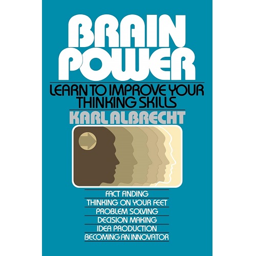 Brain Power: Learn to Improve Your Thinking Skills by Karl Albrecht