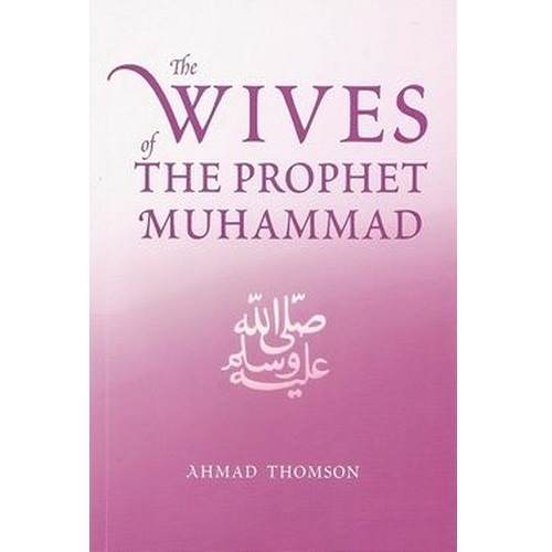 The Wives Of The Prophet Muhammad (SAW) by Ahmad Thomson