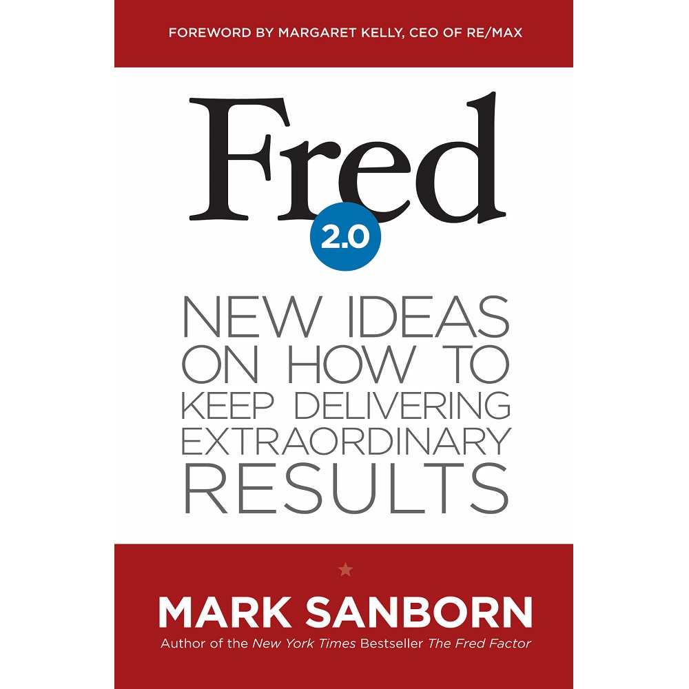Fred 2.0: New Ideas on How to Keep Delivering Extraordinary Results by Mark Sanborn