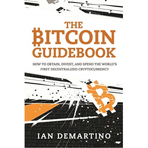 The Bitcoin Guidebook: How to Obtain, Invest, and Spend the World's First Decentralized Cryptocurrency by Ian DeMartino