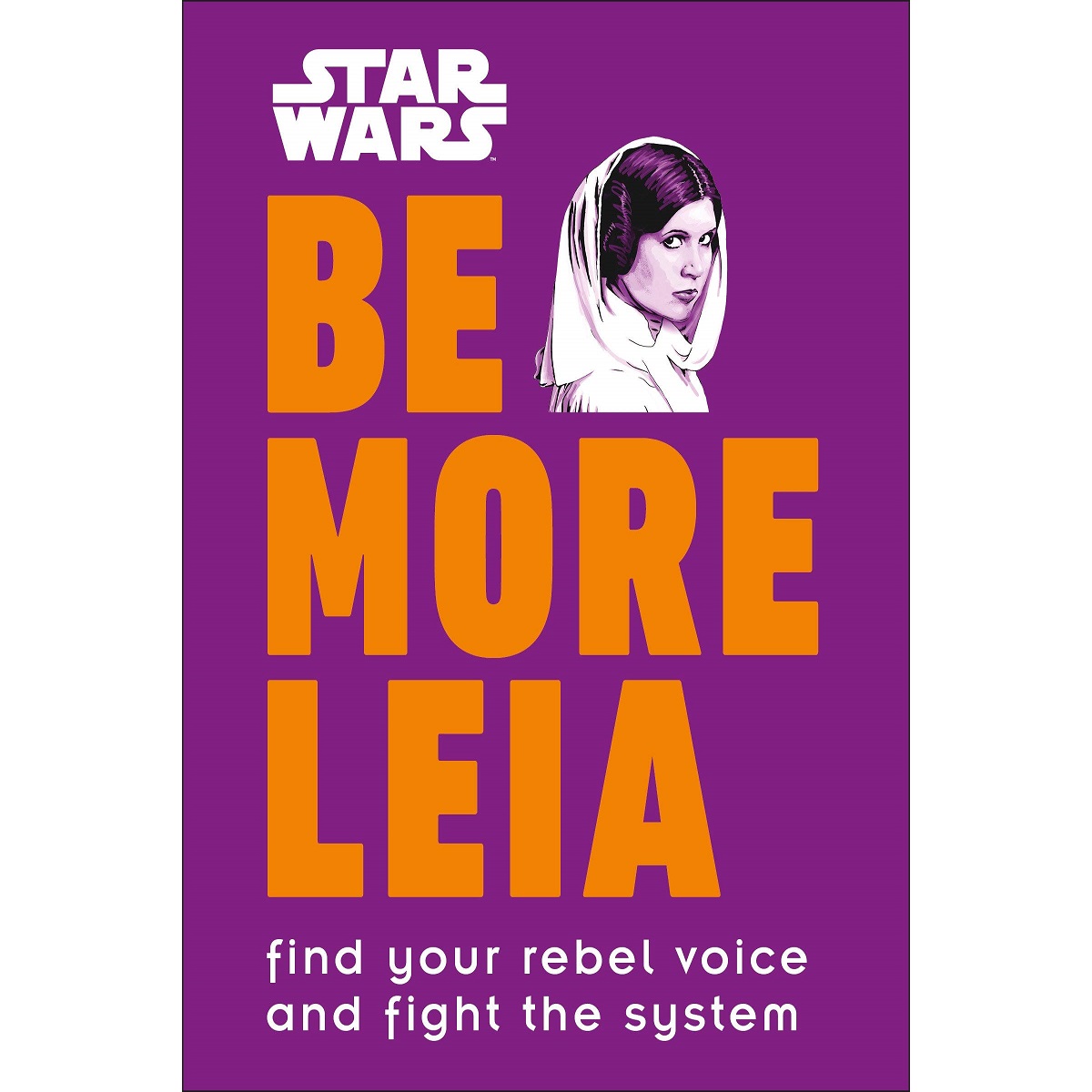 Star Wars Be More Leia: Find Your Rebel Voice and Fight the System by D.K. Publishing