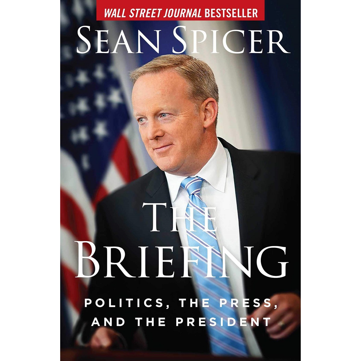 The Briefing: Politics, the Press, and the President by Sean Spicer