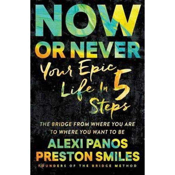 Now or Never: Your Epic Life in 5 Steps by Alexi Panos and Preston Smiles