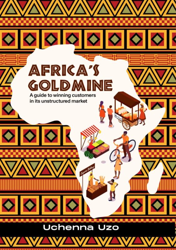 Africa's Goldmine A guide to winning customers in its unstructured market by Dr. Uchenna Uzo